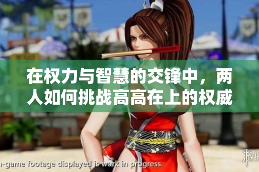 在权力与智慧的交锋中，两人如何挑战高高在上的权威