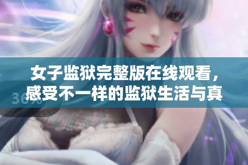 女子监狱完整版在线观看，感受不一样的监狱生活与真实故事