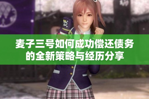 麦子三号如何成功偿还债务的全新策略与经历分享