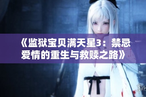 《监狱宝贝满天星3：禁忌爱情的重生与救赎之路》