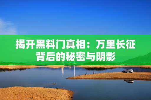 揭开黑料门真相：万里长征背后的秘密与阴影