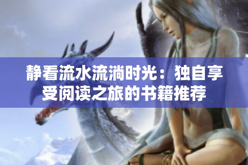 静看流水流淌时光：独自享受阅读之旅的书籍推荐