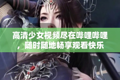 高清少女视频尽在哔哩哔哩，随时随地畅享观看快乐