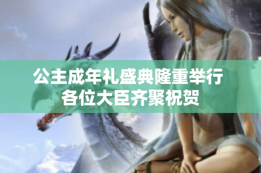 公主成年礼盛典隆重举行 各位大臣齐聚祝贺