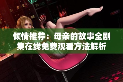 倾情推荐：母亲的故事全剧集在线免费观看方法解析