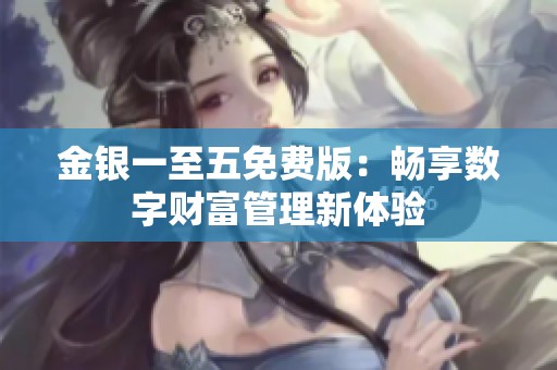 金银一至五免费版：畅享数字财富管理新体验