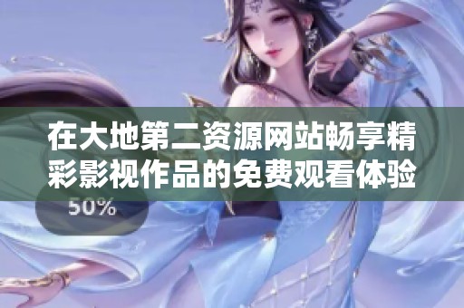 在大地第二资源网站畅享精彩影视作品的免费观看体验