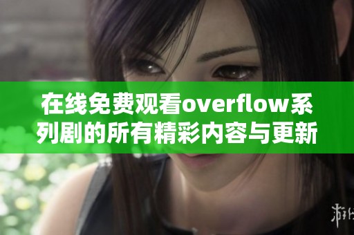 在线免费观看overflow系列剧的所有精彩内容与更新信息