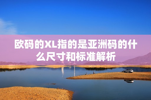 欧码的XL指的是亚洲码的什么尺寸和标准解析