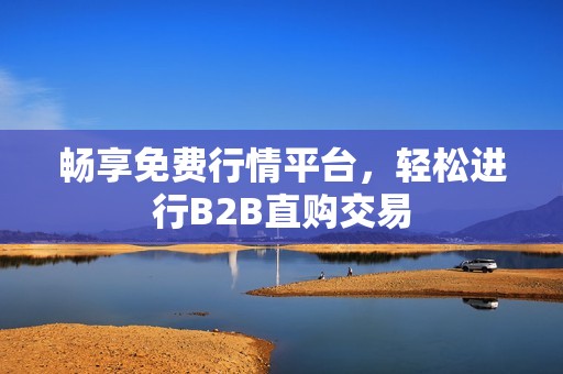 畅享免费行情平台，轻松进行B2B直购交易