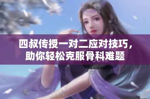 四叔传授一对二应对技巧，助你轻松克服骨科难题