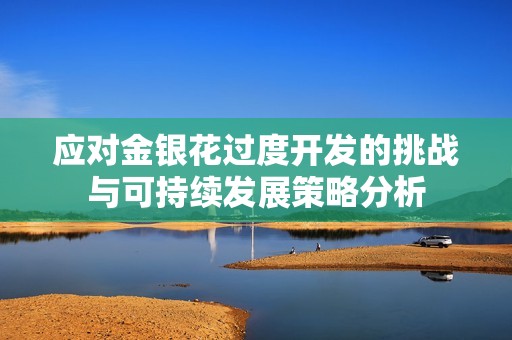 应对金银花过度开发的挑战与可持续发展策略分析