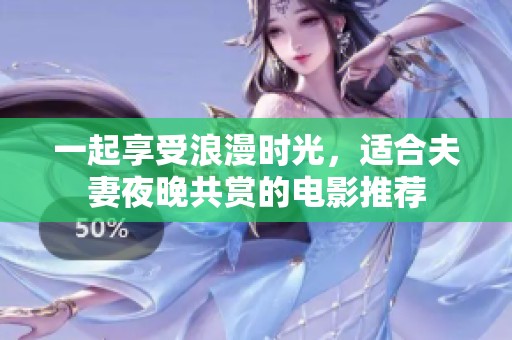 一起享受浪漫时光，适合夫妻夜晚共赏的电影推荐