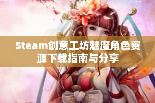 Steam创意工坊魅魔角色资源下载指南与分享