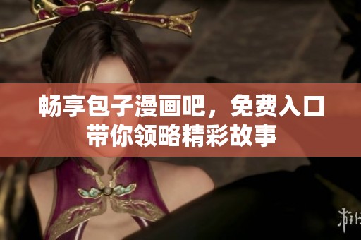 畅享包子漫画吧，免费入口带你领略精彩故事