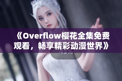 《Overflow樱花全集免费观看，畅享精彩动漫世界》