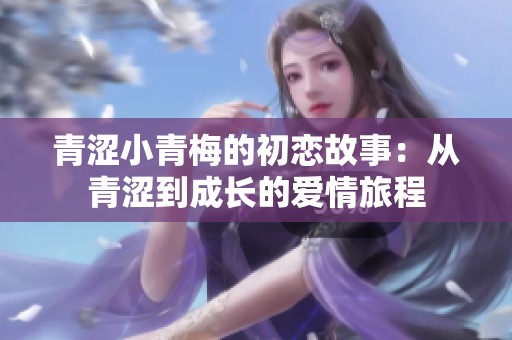 青涩小青梅的初恋故事：从青涩到成长的爱情旅程