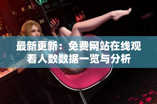 最新更新：免费网站在线观看人数数据一览与分析