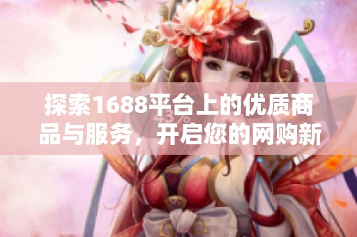 探索1688平台上的优质商品与服务，开启您的网购新体验