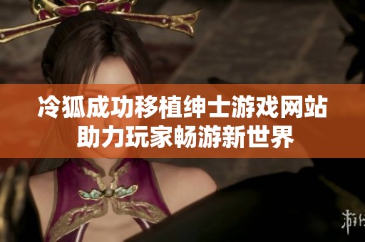 冷狐成功移植绅士游戏网站 助力玩家畅游新世界