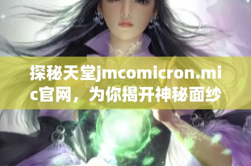探秘天堂jmcomicron.mic官网，为你揭开神秘面纱