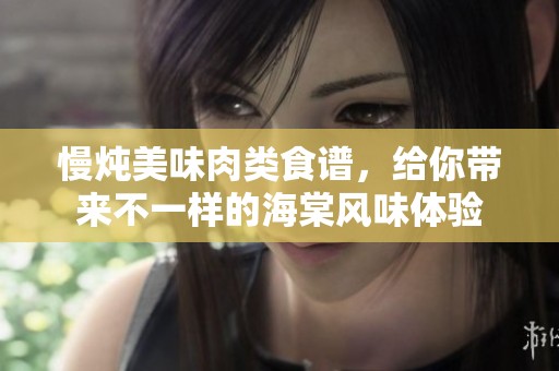 慢炖美味肉类食谱，给你带来不一样的海棠风味体验