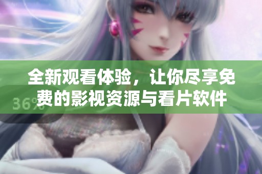 全新观看体验，让你尽享免费的影视资源与看片软件