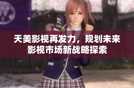 天美影视再发力，规划未来影视市场新战略探索