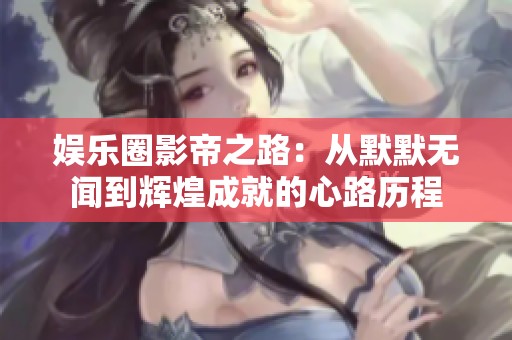 娱乐圈影帝之路：从默默无闻到辉煌成就的心路历程