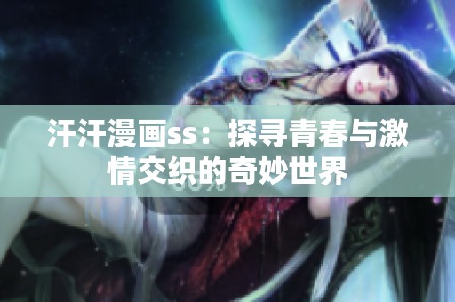 汗汗漫画ss：探寻青春与激情交织的奇妙世界