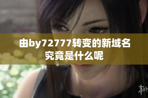 由by72777转变的新域名究竟是什么呢
