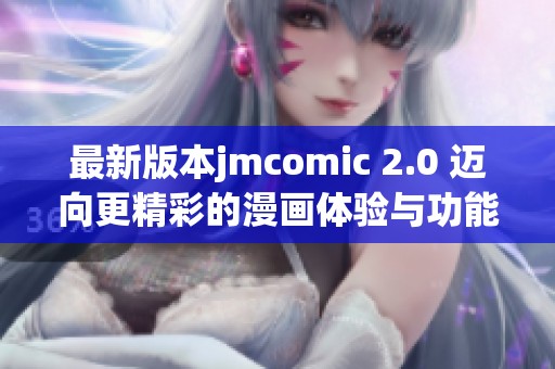 最新版本jmcomic 2.0 迈向更精彩的漫画体验与功能升级
