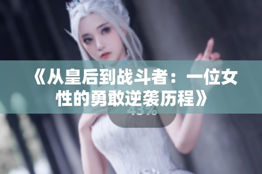 《从皇后到战斗者：一位女性的勇敢逆袭历程》