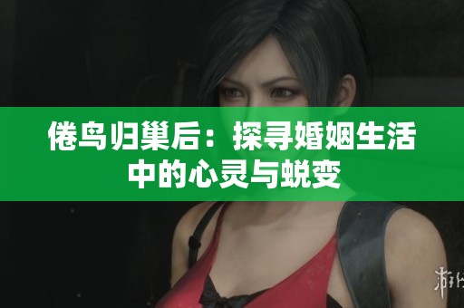 倦鸟归巢后：探寻婚姻生活中的心灵与蜕变
