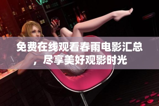 免费在线观看春雨电影汇总，尽享美好观影时光