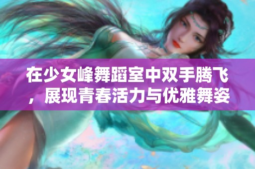 在少女峰舞蹈室中双手腾飞，展现青春活力与优雅舞姿