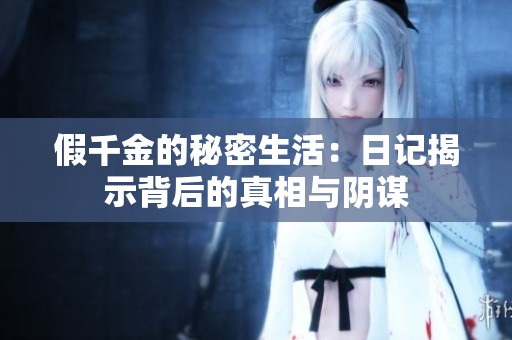 假千金的秘密生活：日记揭示背后的真相与阴谋
