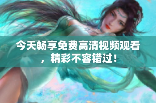 今天畅享免费高清视频观看，精彩不容错过！