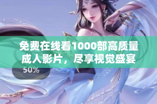 免费在线看1000部高质量成人影片，尽享视觉盛宴