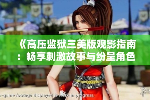 《高压监狱三美版观影指南：畅享刺激故事与纷呈角色》