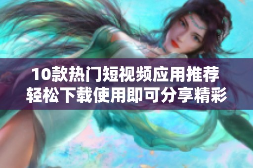 10款热门短视频应用推荐 轻松下载使用即可分享精彩瞬间