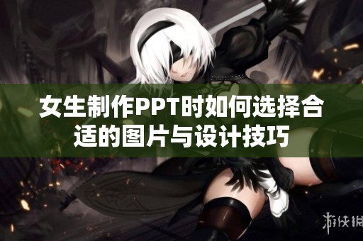女生制作PPT时如何选择合适的图片与设计技巧