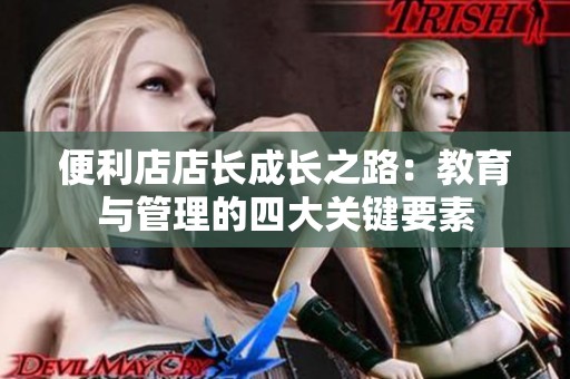 便利店店长成长之路：教育与管理的四大关键要素