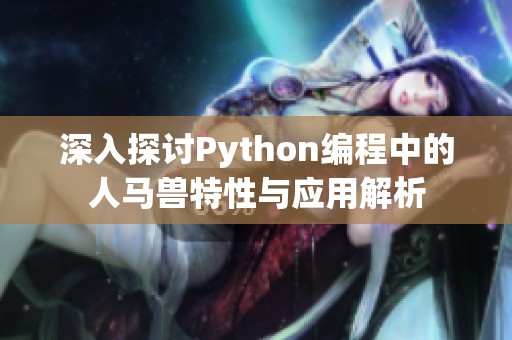 深入探讨Python编程中的人马兽特性与应用解析