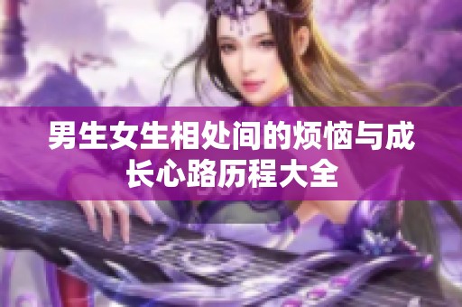 男生女生相处间的烦恼与成长心路历程大全