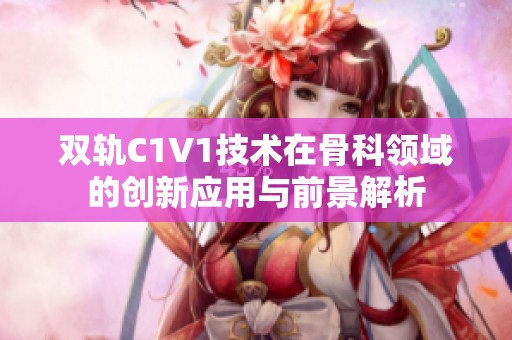 双轨C1V1技术在骨科领域的创新应用与前景解析