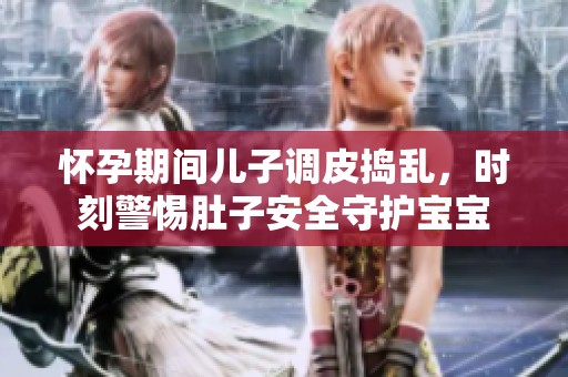 怀孕期间儿子调皮捣乱，时刻警惕肚子安全守护宝宝