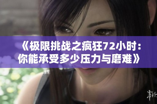 《极限挑战之疯狂72小时：你能承受多少压力与磨难》