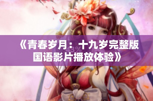 《青春岁月：十九岁完整版国语影片播放体验》