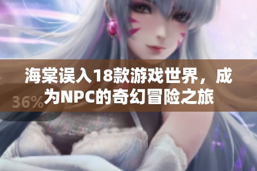 海棠误入18款游戏世界，成为NPC的奇幻冒险之旅